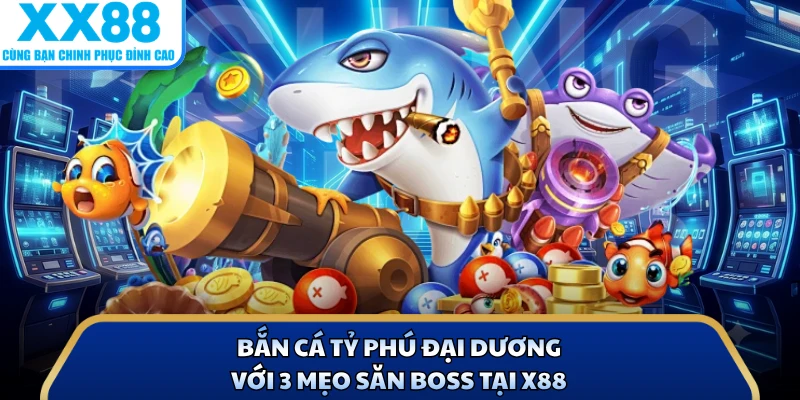 Bắn Cá Tỷ Phú Đại Dương Với 3 Mẹo Săn Boss Tại X88