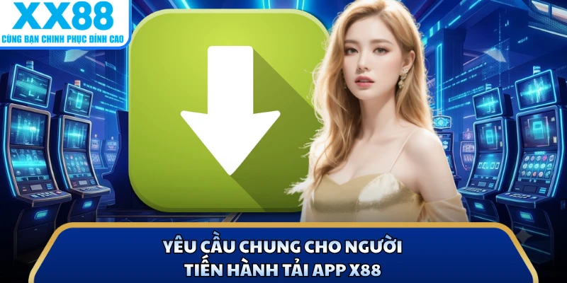 Tải App X88 - Quy Trình Tải Ứng Dụng Đặt Cược Nhanh Nhất 1 Yêu cầu chung cho người tiến hành tải app X88